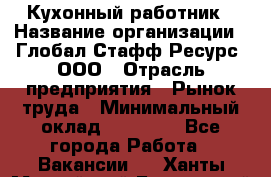 Кухонный работник › Название организации ­ Глобал Стафф Ресурс, ООО › Отрасль предприятия ­ Рынок труда › Минимальный оклад ­ 35 000 - Все города Работа » Вакансии   . Ханты-Мансийский,Белоярский г.